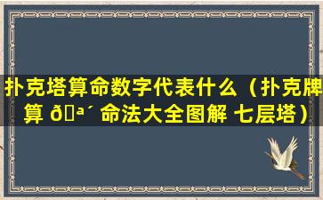 扑克塔算命数字代表什么（扑克牌算 🪴 命法大全图解 七层塔）